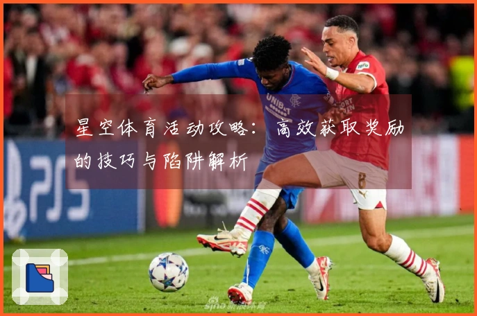 星空体育活动攻略：高效获取奖励的技巧与陷阱解析