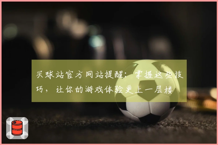 买球站官方网站提醒：掌握这些技巧，让你的游戏体验更上一层楼