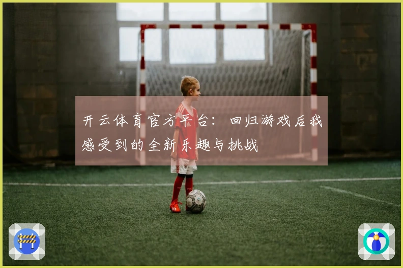 开云体育官方平台：回归游戏后我感受到的全新乐趣与挑战