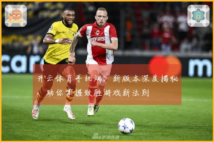 开云体育手机端：新版本深度揭秘，助你掌握致胜游戏新法则